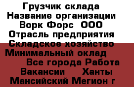 Грузчик склада › Название организации ­ Ворк Форс, ООО › Отрасль предприятия ­ Складское хозяйство › Минимальный оклад ­ 34 000 - Все города Работа » Вакансии   . Ханты-Мансийский,Мегион г.